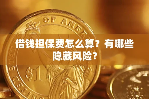 济南借钱担保费怎么算？有哪些隐藏风险？