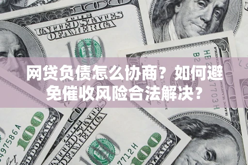 济南网贷负债怎么协商？如何避免催收风险合法解决？