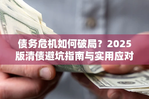 济南债务危机如何破局？2025版清债避坑指南与实用应对策略