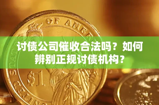 济南讨债公司催收合法吗？如何辨别正规讨债机构？