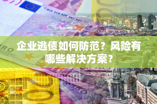 济南企业逃债如何防范？风险有哪些解决方案？