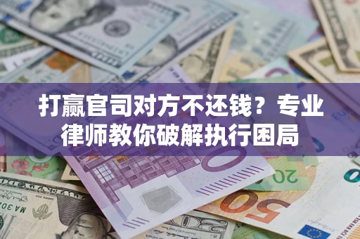 济南打赢官司对方不还钱？专业律师教你破解执行困局