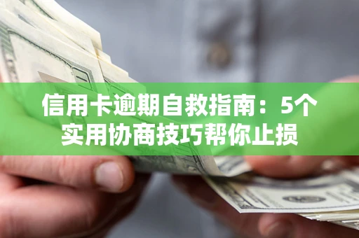 济南信用卡逾期自救指南：5个实用协商技巧帮你止损