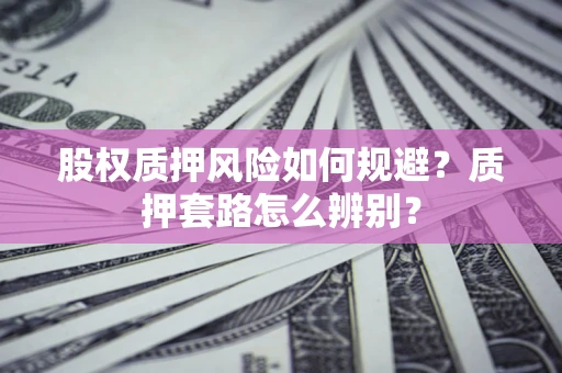 济南股权质押风险如何规避？质押套路怎么辨别？