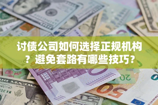 济南讨债公司如何选择正规机构？避免套路有哪些技巧？
