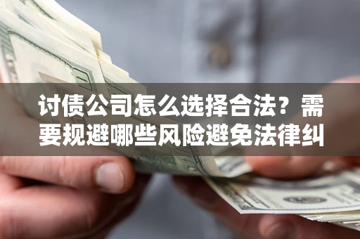 济南讨债公司怎么选择合法?需要规避哪些风险避免法律纠纷? 济南讨债公司怎么选择合法?需要规避哪些风险避免法律纠纷?