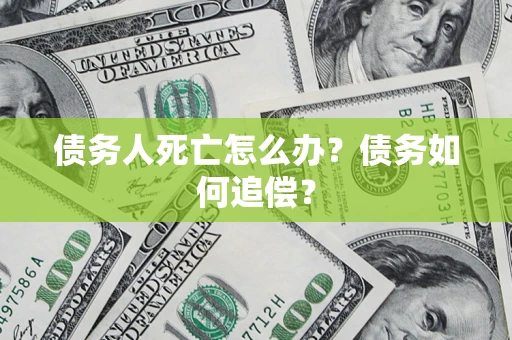 济南债务人死亡怎么办？债务如何追偿？