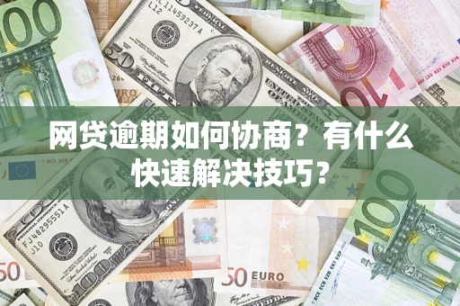 济南网贷逾期如何协商？有什么快速解决技巧？