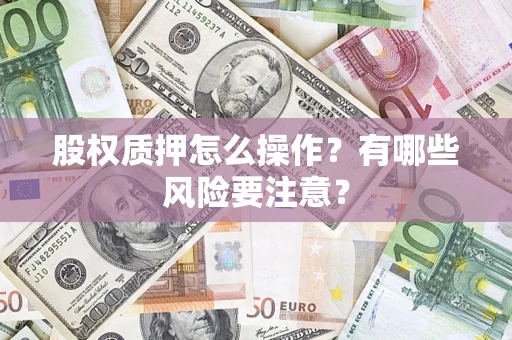 济南股权质押怎么操作？有哪些风险要注意？