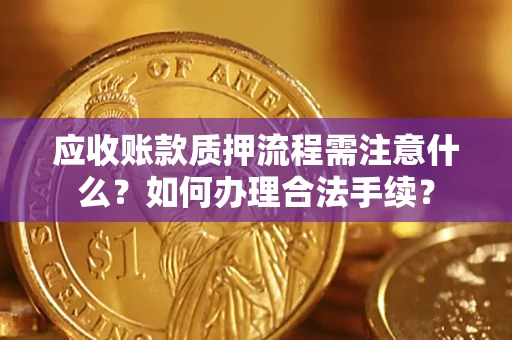济南应收账款质押流程需注意什么？如何办理合法手续？