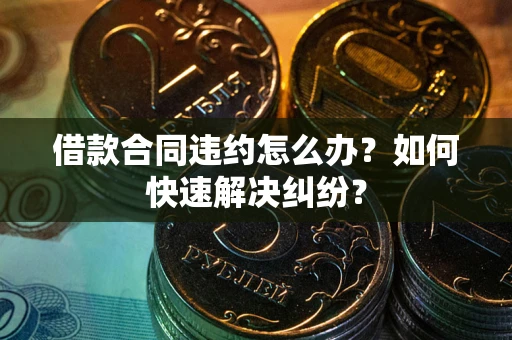 济南借款合同违约怎么办？如何快速解决纠纷？