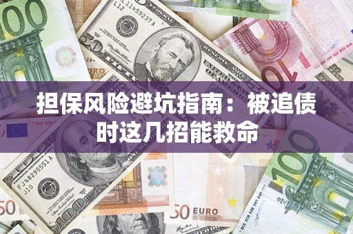济南担保风险避坑指南：被追债时这几招能救命