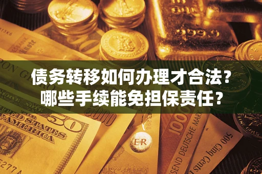 济南债务转移如何办理才合法？哪些手续能免担保责任？