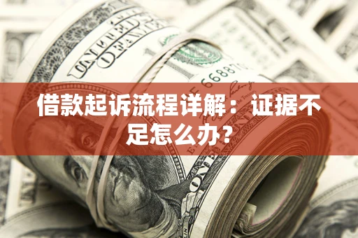 济南借款起诉流程详解：证据不足怎么办？