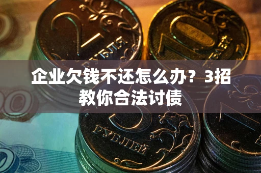 济南企业欠钱不还怎么办？3招教你合法讨债