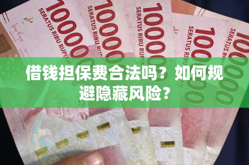 济南借钱担保费合法吗？如何规避隐藏风险？