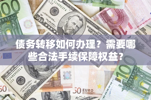 济南债务转移如何办理？需要哪些合法手续保障权益？