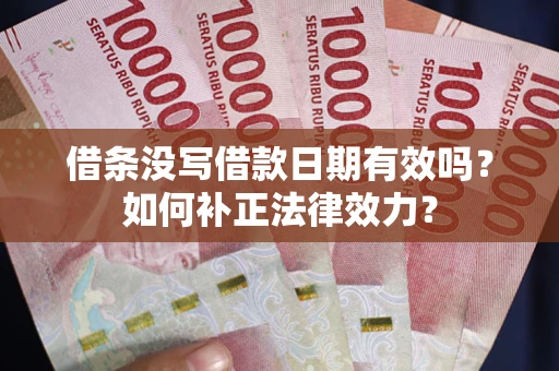 济南借条没写借款日期有效吗？如何补正法律效力？