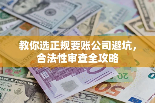 济南教你选正规要账公司避坑，合法性审查全攻略