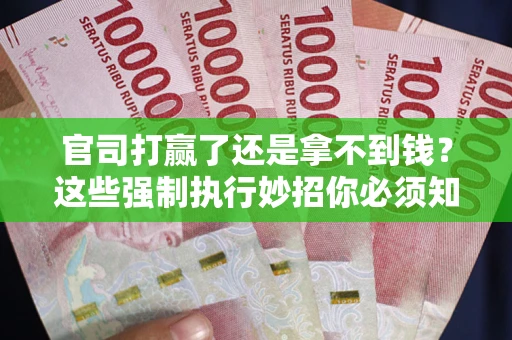济南官司打赢了还是拿不到钱？这些强制执行妙招你必须知道