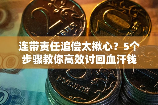 济南连带责任追偿太揪心？5个步骤教你高效讨回血汗钱