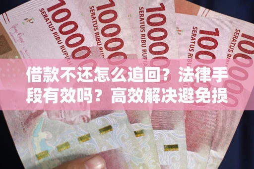 济南借款不还怎么追回？法律手段有效吗？高效解决避免损失