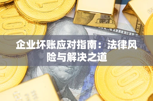 济南企业坏账应对指南：法律风险与解决之道