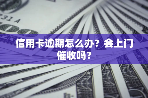 济南信用卡逾期怎么办？会上门催收吗？