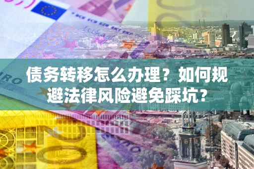 济南债务转移怎么办理？如何规避法律风险避免踩坑？