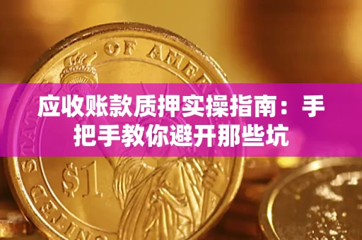 济南应收账款质押实操指南：手把手教你避开那些坑
