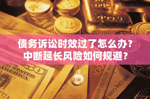 济南债务诉讼时效过了怎么办？中断延长风险如何规避？