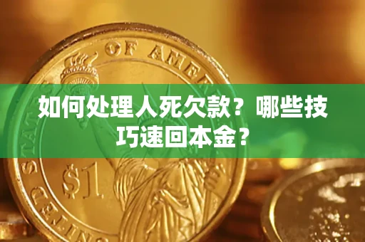济南如何处理人死欠款？哪些技巧速回本金？