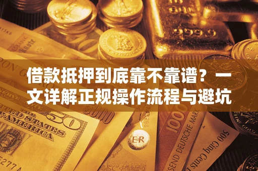 济南借款抵押到底靠不靠谱？一文详解正规操作流程与避坑指南