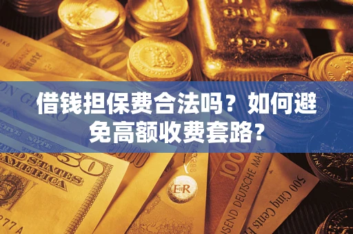 济南借钱担保费合法吗？如何避免高额收费套路？