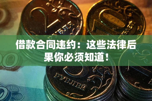 济南借款合同违约：这些法律后果你必须知道！