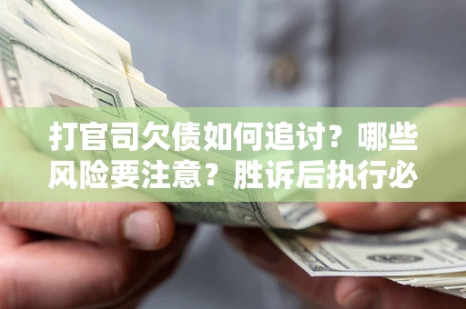 济南打官司欠债如何追讨？哪些风险要注意？胜诉后执行必看！