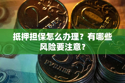 济南抵押担保怎么办理？有哪些风险要注意？
