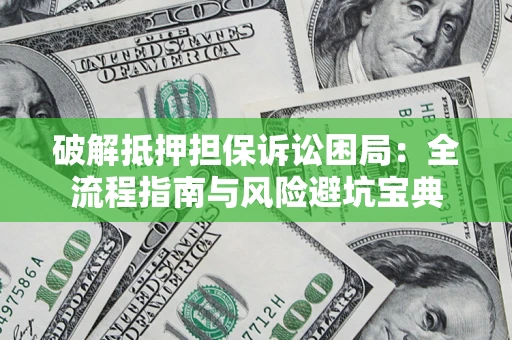 济南破解抵押担保诉讼困局:全流程指南与风险避坑宝典 济南破解抵押担保诉讼困局:全流程指南与风险避坑宝典