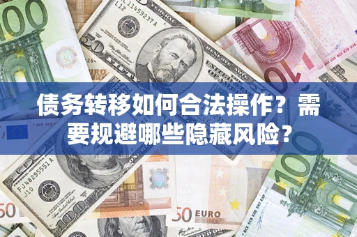 济南债务转移如何合法操作？需要规避哪些隐藏风险？