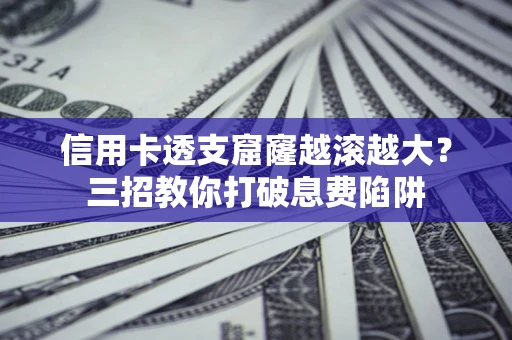 济南信用卡透支窟窿越滚越大？三招教你打破息费陷阱