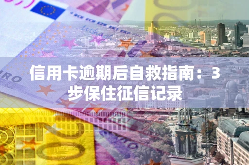 济南信用卡逾期后自救指南：3步保住征信记录