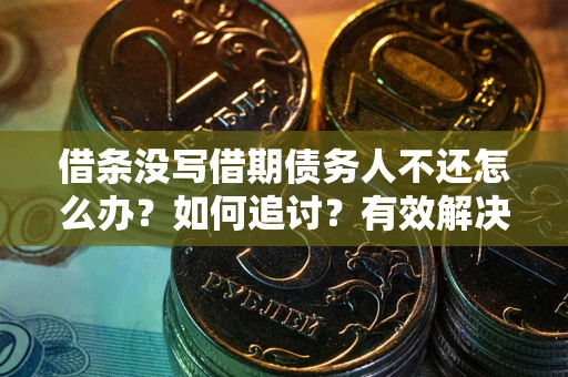 济南借条没写借期债务人不还怎么办？如何追讨？有效解决方案！