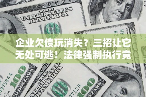 济南企业欠债玩消失？三招让它无处可逃！法律强制执行竟比讨债公司还狠？
