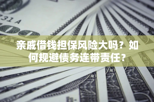 济南亲戚借钱担保风险大吗？如何规避债务连带责任？