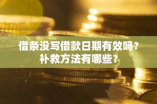 济南借条没写借款日期有效吗?补救方法有哪些? 济南借条没写借款日期有效吗?补救方法有哪些?