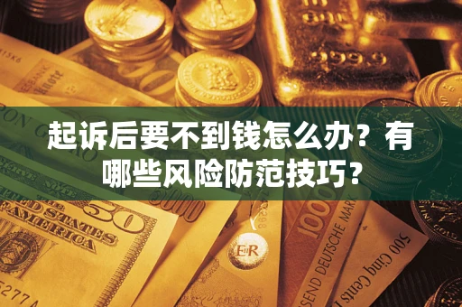 济南起诉后要不到钱怎么办？有哪些风险防范技巧？