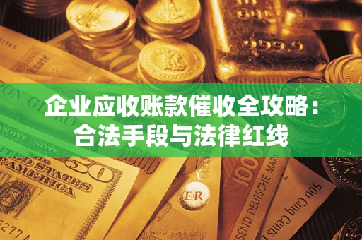 济南企业应收账款催收全攻略：合法手段与法律红线