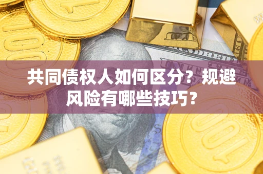济南共同债权人如何区分？规避风险有哪些技巧？