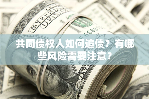 济南共同债权人如何追债？有哪些风险需要注意？