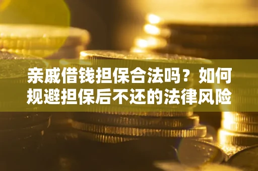 济南亲戚借钱担保合法吗？如何规避担保后不还的法律风险？